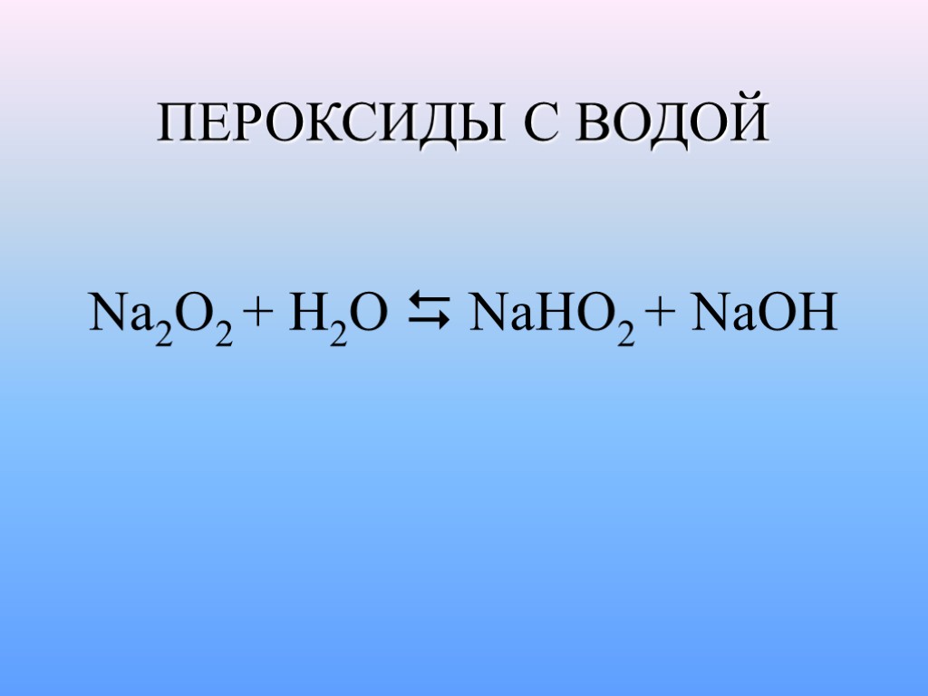 ПЕРОКСИДЫ С ВОДОЙ Na2O2 + H2O  NaHO2 + NaOH